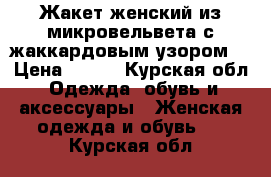 Жакет женский из микровельвета с жаккардовым узором. › Цена ­ 700 - Курская обл. Одежда, обувь и аксессуары » Женская одежда и обувь   . Курская обл.